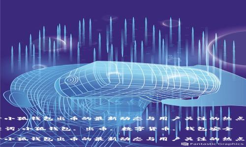 关于小狐钱包出币的最新动态与用户关注的热点分析

关键词：小狐钱包, 出币, 数字货币, 钱包安全

关于小狐钱包出币的最新动态与用户关注的热点分析