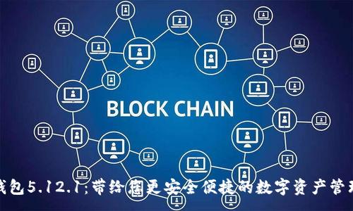 :
小狐钱包5.12.1：带给您更安全便捷的数字资产管理体验