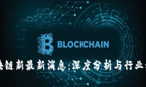 区块链新最新消息：深度分析与行业动态