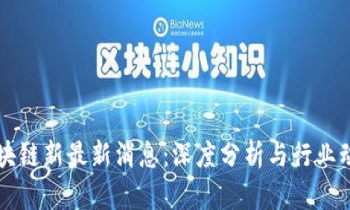 区块链新最新消息：深度分析与行业动态